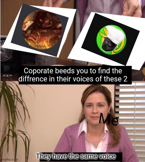 SAME VOICE!?! | Coporate beeds you to find the diffrence in their voices of these 2; Me; They have the same voice | image tagged in memes,they are the same picture | made w/ Imgflip meme maker
