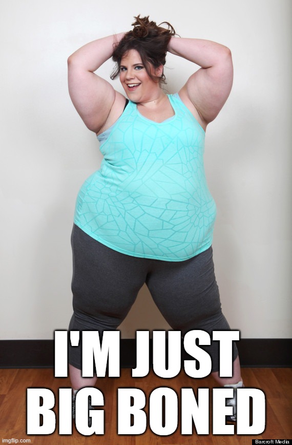Fat girl | I'M JUST BIG BONED | image tagged in fat girl | made w/ Imgflip meme maker