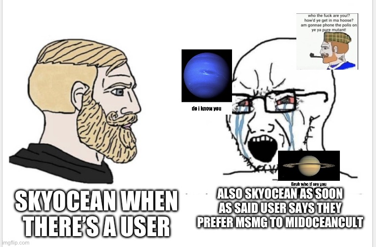 Chad vs soyjack | ALSO SKYOCEAN AS SOON AS SAID USER SAYS THEY PREFER MSMG TO MIDOCEANCULT; SKYOCEAN WHEN THERE’S A USER | image tagged in chad vs soyjack | made w/ Imgflip meme maker