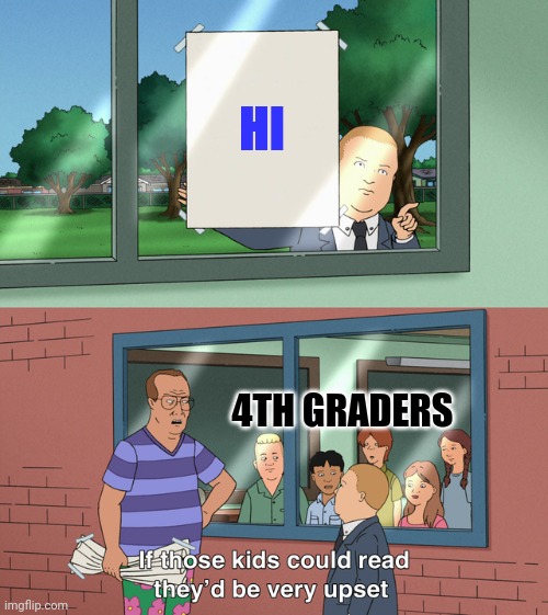 If those kids could read they'd be very upset | HI; 4TH GRADERS | image tagged in if those kids could read they'd be very upset | made w/ Imgflip meme maker