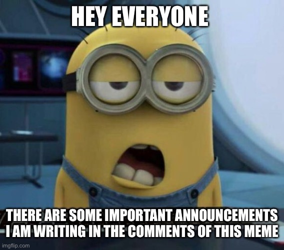 Sleepy Minion | HEY EVERYONE; THERE ARE SOME IMPORTANT ANNOUNCEMENTS I AM WRITING IN THE COMMENTS OF THIS MEME | image tagged in sleepy minion | made w/ Imgflip meme maker