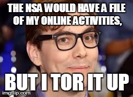 THE NSA WOULD HAVE A FILE OF MY ONLINE ACTIVITIES, BUT I TOR IT UP | made w/ Imgflip meme maker