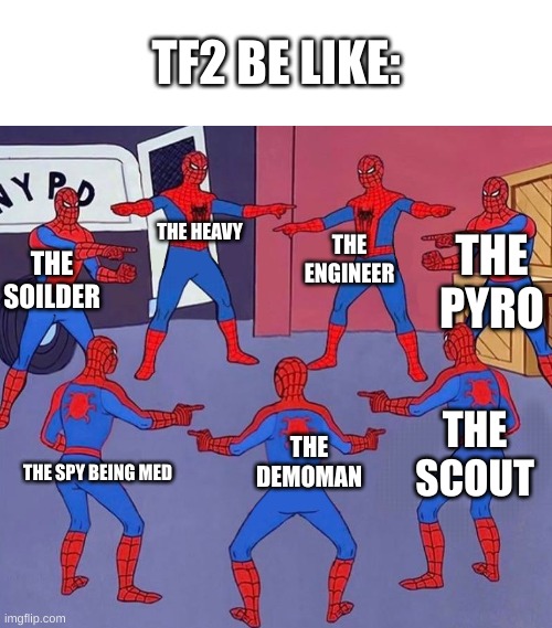 i do be like dat doh | TF2 BE LIKE:; THE HEAVY; THE ENGINEER; THE PYRO; THE SOLIDER; THE SCOUT; THE DEMOMAN; THE SPY BEING MED | image tagged in same spider man 7 | made w/ Imgflip meme maker