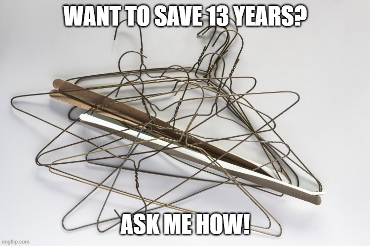 I got 5 on it | WANT TO SAVE 13 YEARS? ASK ME HOW! | image tagged in wire hangers,murder | made w/ Imgflip meme maker