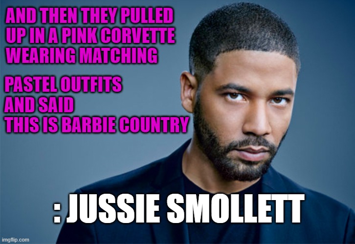 Barbie Smollett | AND THEN THEY PULLED
UP IN A PINK CORVETTE
WEARING MATCHING; PASTEL OUTFITS
AND SAID
THIS IS BARBIE COUNTRY; : JUSSIE SMOLLETT | image tagged in jussie smollett,barbie | made w/ Imgflip meme maker