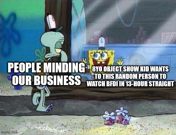 8 year old object show kids be like: | 8YO OBJECT SHOW KID WANTS TO THIS RANDOM PERSON TO WATCH BFDI IN 13-HOUR STRAIGHT; PEOPLE MINDING OUR BUSINESS | image tagged in spongebob window slide | made w/ Imgflip meme maker