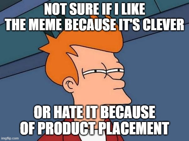 Not sure if- fry | NOT SURE IF I LIKE THE MEME BECAUSE IT'S CLEVER; OR HATE IT BECAUSE OF PRODUCT PLACEMENT | image tagged in not sure if- fry | made w/ Imgflip meme maker