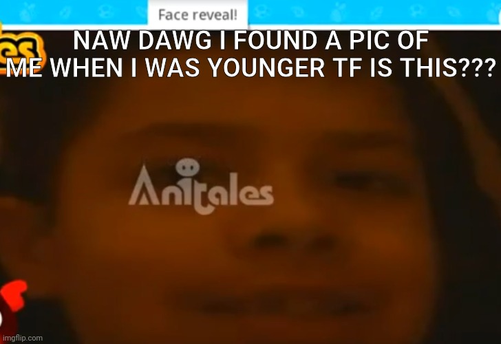 NAW DAWG I FOUND A PIC OF ME WHEN I WAS YOUNGER TF IS THIS??? | made w/ Imgflip meme maker