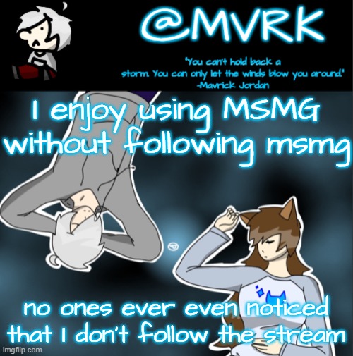Mvrk announcement template | I enjoy using MSMG without following msmg; no ones ever even noticed that I don't follow the stream | image tagged in mvrk announcement template | made w/ Imgflip meme maker
