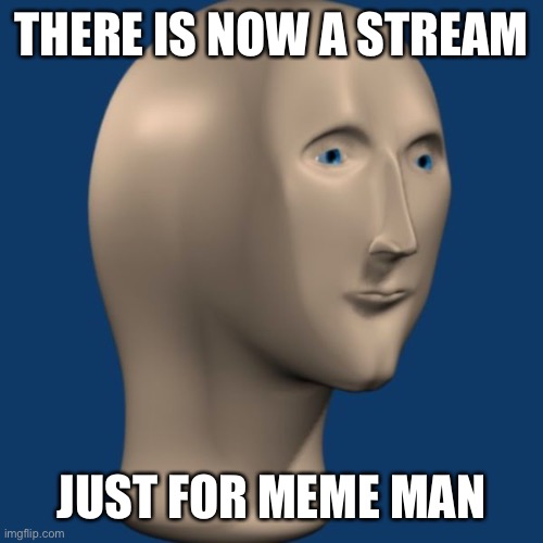 Hi | THERE IS NOW A STREAM; JUST FOR MEME MAN | image tagged in meme man | made w/ Imgflip meme maker