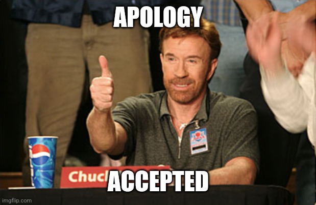 Chuck Norris Approves Meme | APOLOGY ACCEPTED | image tagged in memes,chuck norris approves,chuck norris | made w/ Imgflip meme maker