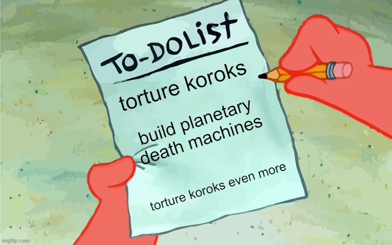 patrick to do list actually blank | torture koroks build planetary death machines torture koroks even more | image tagged in patrick to do list actually blank | made w/ Imgflip meme maker