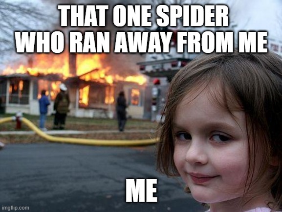 Disaster Girl Meme | THAT ONE SPIDER WHO RAN AWAY FROM ME; ME | image tagged in memes,disaster girl | made w/ Imgflip meme maker