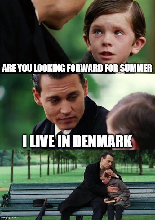 Finding Neverland | ARE YOU LOOKING FORWARD FOR SUMMER; I LIVE IN DENMARK | image tagged in memes,finding neverland | made w/ Imgflip meme maker