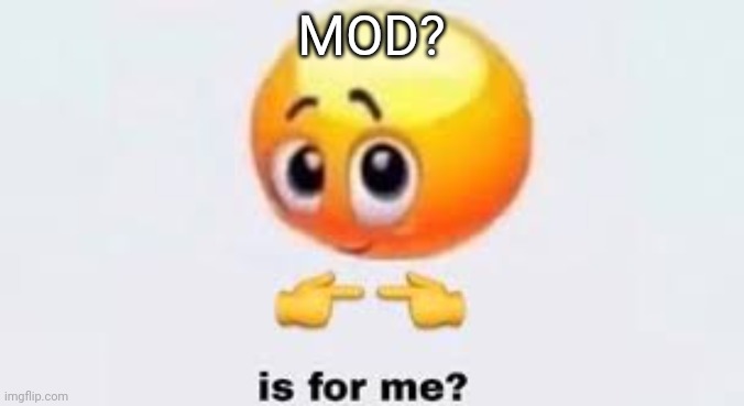 Is for me | MOD? | image tagged in is for me | made w/ Imgflip meme maker