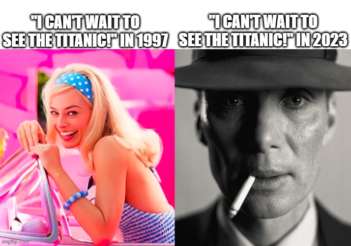 Oceangate O_O | "I CAN'T WAIT TO SEE THE TITANIC!" IN 1997; "I CAN'T WAIT TO SEE THE TITANIC!" IN 2023 | image tagged in barbie vs oppenheimer | made w/ Imgflip meme maker