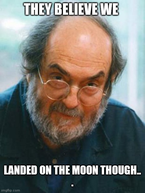 Stanley Kubrick | THEY BELIEVE WE LANDED ON THE MOON THOUGH..
. | image tagged in stanley kubrick | made w/ Imgflip meme maker