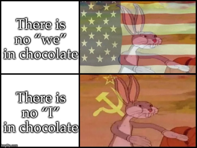 Chocolate | There is no “we” in chocolate; There is no “I” in chocolate | image tagged in capitalist and communist | made w/ Imgflip meme maker