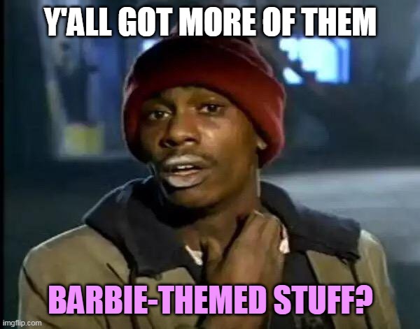 Y'all Got Any More Of That | Y'ALL GOT MORE OF THEM; BARBIE-THEMED STUFF? | image tagged in memes,y'all got any more of that,meme,barbie | made w/ Imgflip meme maker