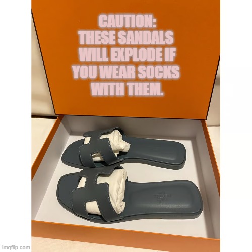 CAUTION:
THESE SANDALS 
WILL EXPLODE IF
YOU WEAR SOCKS 
WITH THEM. | image tagged in exploding sandals | made w/ Imgflip meme maker