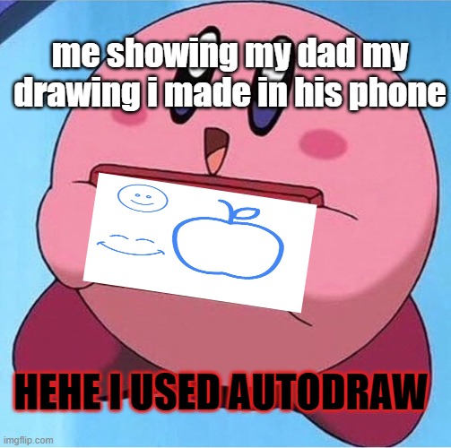 Kirby holding a sign | me showing my dad my drawing i made in his phone; HEHE I USED AUTODRAW | image tagged in kirby holding a sign | made w/ Imgflip meme maker