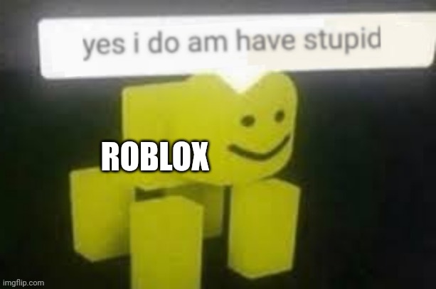 yes i do am have stupid | ROBLOX | image tagged in yes i do am have stupid | made w/ Imgflip meme maker