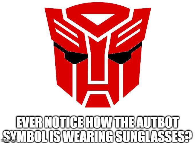 EVER NOTICE HOW THE AUTBOT SYMBOL IS WEARING SUNGLASSES? | image tagged in autobot symbol | made w/ Imgflip meme maker