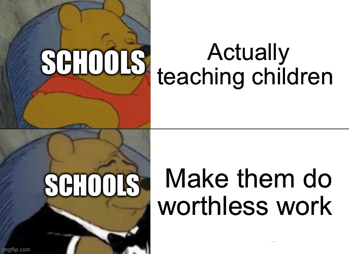 Tuxedo Winnie The Pooh Meme | Actually teaching children; SCHOOLS; Make them do worthless work; SCHOOLS | image tagged in memes,tuxedo winnie the pooh | made w/ Imgflip meme maker