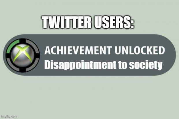 Twitter Users: | TWITTER USERS:; Disappointment to society | image tagged in achievement unlocked | made w/ Imgflip meme maker