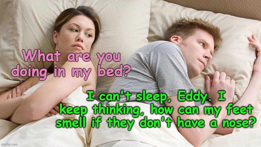 MY LAMP! | What are you doing in my bed? I can't sleep, Eddy. I keep thinking, how can my feet smell if they don't have a nose? | image tagged in memes,i bet he's thinking about other women | made w/ Imgflip meme maker