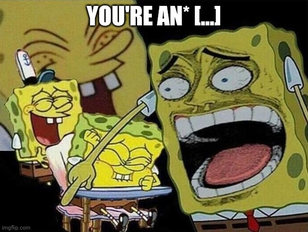 Fuck wrong stream, please dissaprove this | YOU'RE AN* [...] | image tagged in spongebob laughing hysterically | made w/ Imgflip meme maker