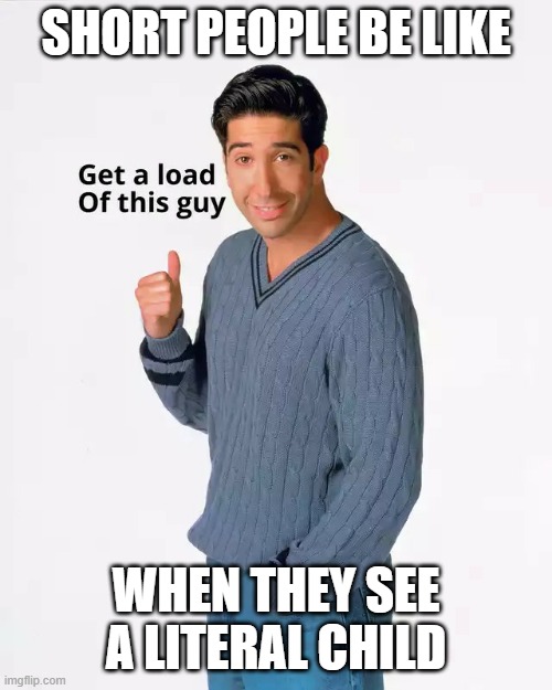 "Get a load of this guy!" | SHORT PEOPLE BE LIKE; WHEN THEY SEE A LITERAL CHILD | image tagged in get a load of this guy better quality | made w/ Imgflip meme maker
