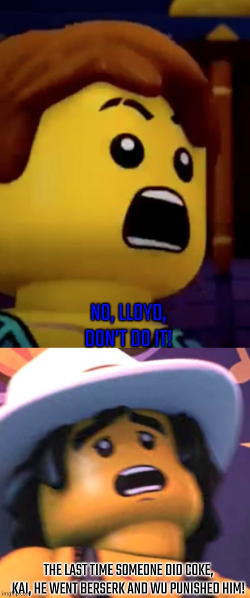 THE LAST TIME SOMEONE DID COKE, KAI, HE WENT BERSERK AND WU PUNISHED HIM! NO, LLOYD, DON'T DO IT! | image tagged in jay- ninjago,cole | made w/ Imgflip meme maker