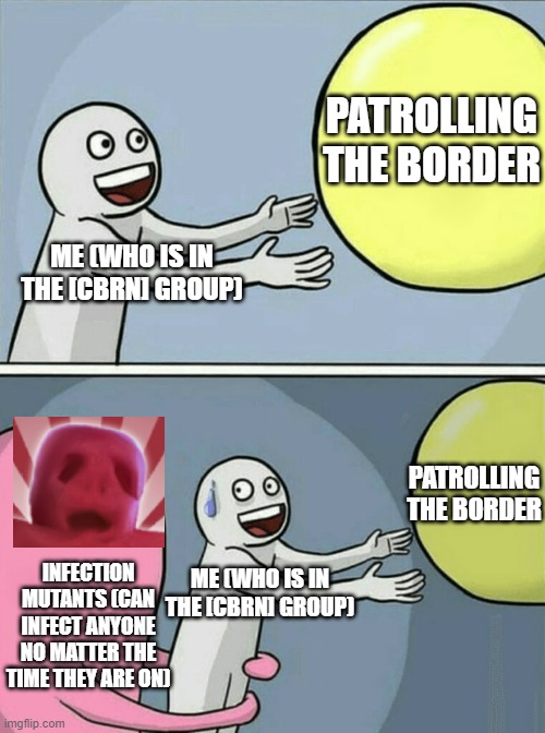 If anyone knows this border group, then nice that you know it | PATROLLING THE BORDER; ME (WHO IS IN THE [CBRN] GROUP); PATROLLING THE BORDER; INFECTION MUTANTS (CAN INFECT ANYONE NO MATTER THE TIME THEY ARE ON); ME (WHO IS IN THE [CBRN] GROUP) | image tagged in memes,running away balloon,roblox | made w/ Imgflip meme maker