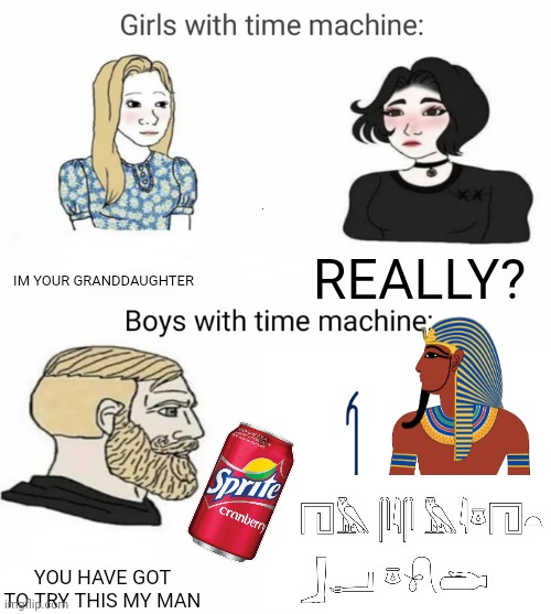 TIME TRAVEL TO EGYPT | IM YOUR GRANDDAUGHTER; REALLY? YOU HAVE GOT TO TRY THIS MY MAN | image tagged in time machine,egypt,pharaoh,sprite cranberry | made w/ Imgflip meme maker
