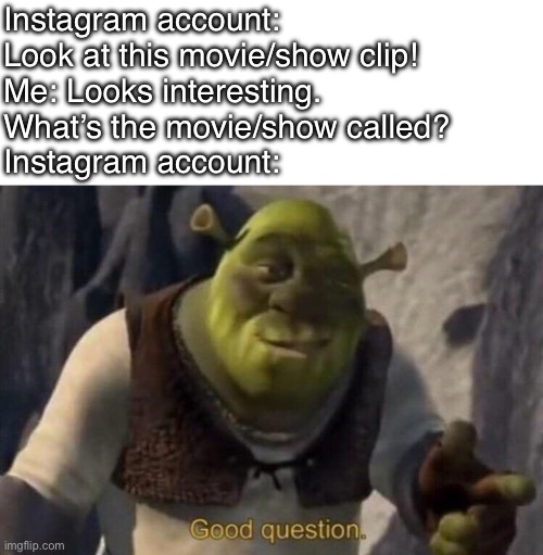 Shrek good question | Instagram account: Look at this movie/show clip!
Me: Looks interesting. What’s the movie/show called?
Instagram account: | image tagged in shrek good question | made w/ Imgflip meme maker
