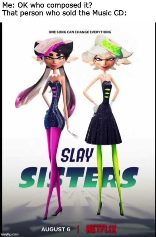 nah why | Me: OK who composed it?
That person who sold the Music CD: | image tagged in slay sisters,splatoon,squid sisters | made w/ Imgflip meme maker