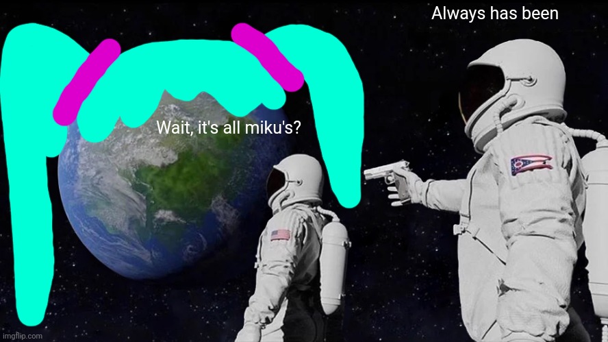 Always Has Been | Always has been; Wait, it's all miku's? | image tagged in memes,always has been | made w/ Imgflip meme maker