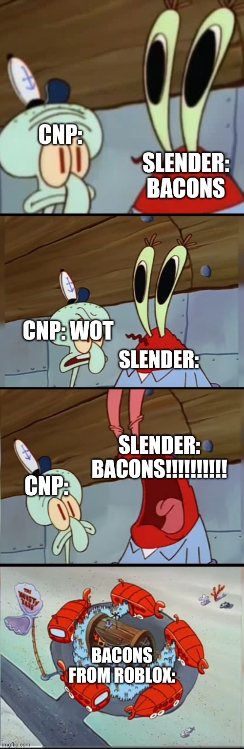 ANCHOVIES | CNP:; SLENDER: BACONS; CNP: WOT; SLENDER:; SLENDER: BACONS!!!!!!!!!! CNP:; BACONS FROM ROBLOX: | image tagged in mr krabs anchovies,what,roblox | made w/ Imgflip meme maker