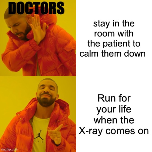 Fr tho | DOCTORS; stay in the room with the patient to calm them down; Run for your life when the X-ray comes on | image tagged in memes,drake hotline bling | made w/ Imgflip meme maker
