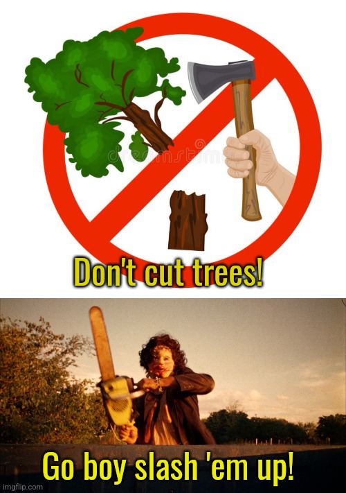 Slasher films are lob. | Don't cut trees! Go boy slash 'em up! | image tagged in horror movies,trees,environment,climate change,hollywood,dark humor | made w/ Imgflip meme maker
