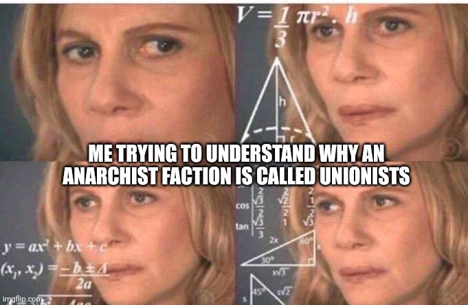 Math lady/Confused lady | ME TRYING TO UNDERSTAND WHY AN ANARCHIST FACTION IS CALLED UNIONISTS | image tagged in math lady/confused lady | made w/ Imgflip meme maker