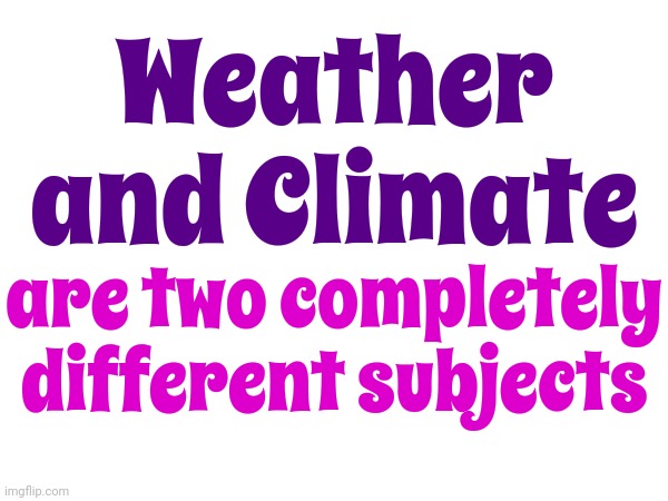 Fasinating Information | Weather and Climate; are two completely different subjects | image tagged in memes,climate change,global warming,weather,we're all doomed,heatwave | made w/ Imgflip meme maker