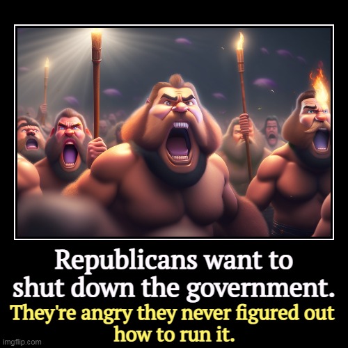 Republicans want to shut down the government. | They're angry they never figured out 
how to run it. | image tagged in funny,demotivationals,republicans,ignorance,incompetence,maga | made w/ Imgflip demotivational maker