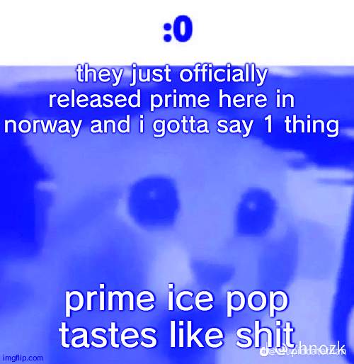 :0 | they just officially released prime here in norway and i gotta say 1 thing; prime ice pop tastes like shit | made w/ Imgflip meme maker