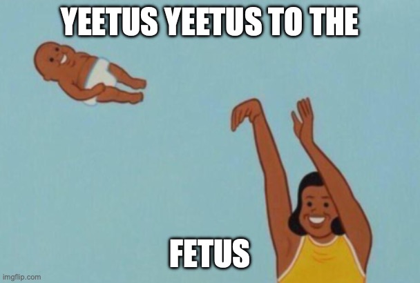yeet the baby | YEETUS YEETUS TO THE FETUS | image tagged in yeet the baby | made w/ Imgflip meme maker