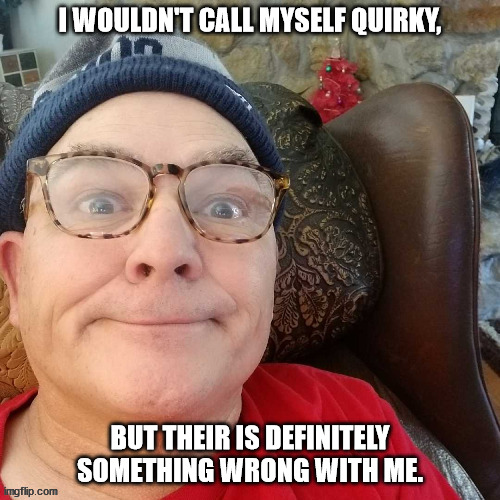 durl earl | I WOULDN'T CALL MYSELF QUIRKY, BUT THEIR IS DEFINITELY SOMETHING WRONG WITH ME. | image tagged in durl earl | made w/ Imgflip meme maker