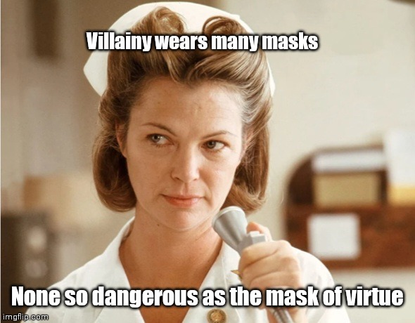 The BIG NURSE | Villainy wears many masks; None so dangerous as the mask of virtue | image tagged in funny | made w/ Imgflip meme maker