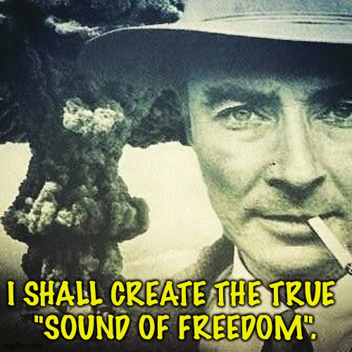 Oppenheimer | I SHALL CREATE THE TRUE 
"SOUND OF FREEDOM". | image tagged in robert j oppenheimer | made w/ Imgflip meme maker
