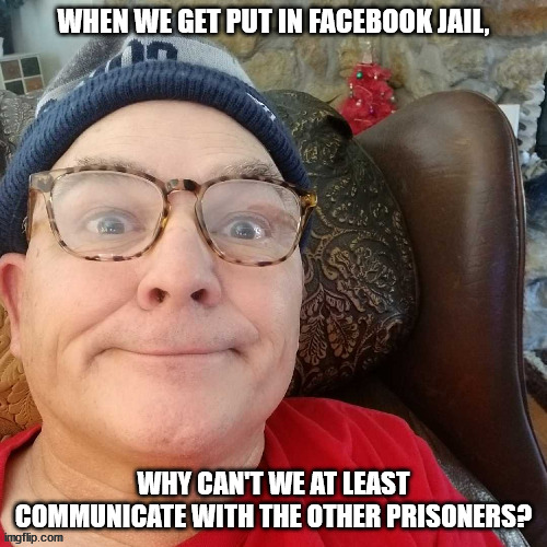 durl earl | WHEN WE GET PUT IN FACEBOOK JAIL, WHY CAN'T WE AT LEAST COMMUNICATE WITH THE OTHER PRISONERS? | image tagged in durl earl | made w/ Imgflip meme maker